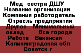 Мед. сестра ДШУ › Название организации ­ Компания-работодатель › Отрасль предприятия ­ Другое › Минимальный оклад ­ 1 - Все города Работа » Вакансии   . Калининградская обл.,Советск г.